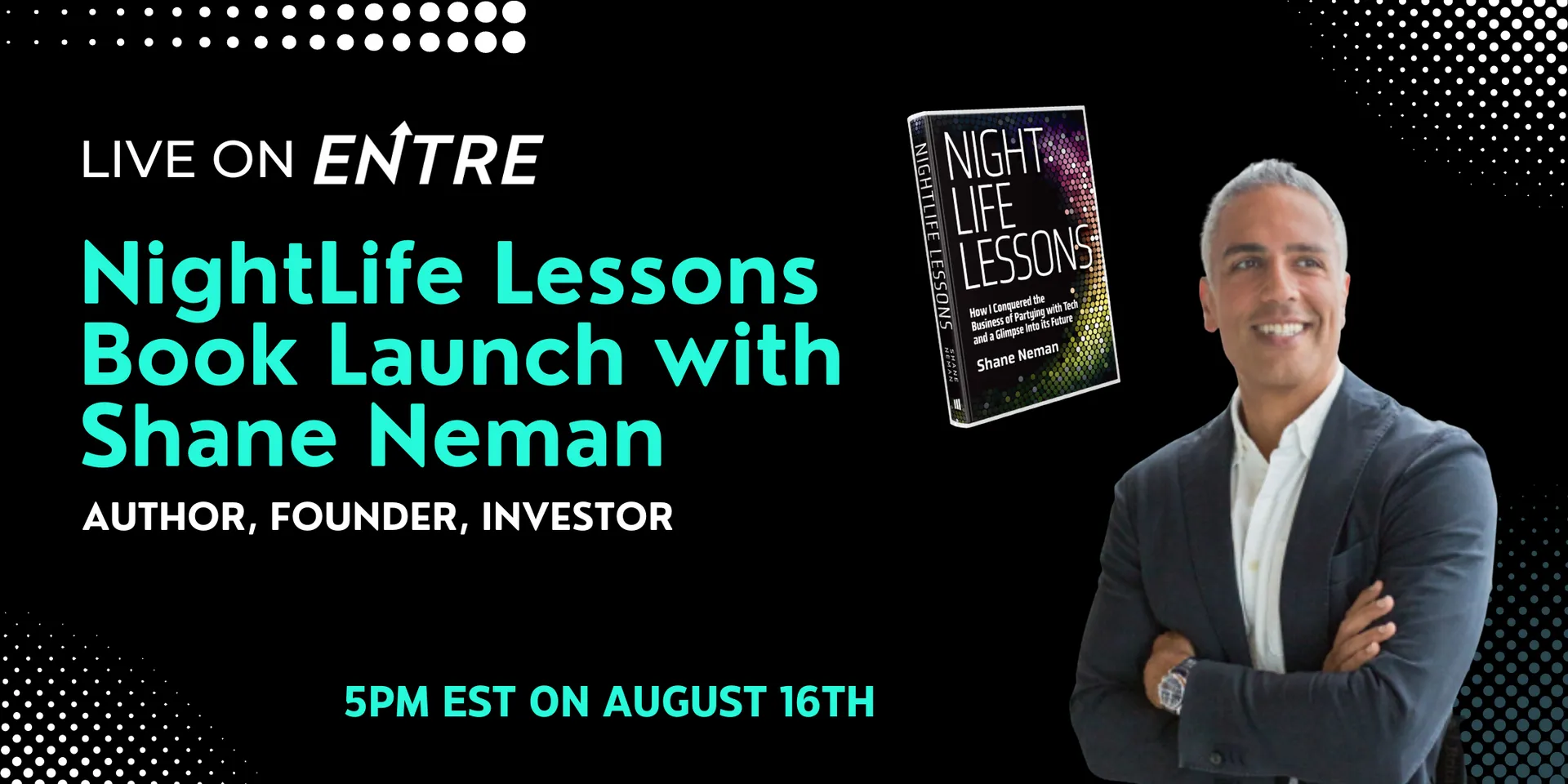 Join us in hosting serial entrepreneur <@5xIgp7NjAnfJO7J6cXpRvl4sBmY2> for the launch of his book 🚀

August 16th at 5pm EST 🗓️

RSVP here 👉 https://joinentre.com/event/5efea1a2-d3cb-42f6-9710-0c43eefbc69e

 🚨Stay tuned throughout the event because a lucky audience member will be receiving a free copy of Shane's new book 'NightLife Lessons' 🎁