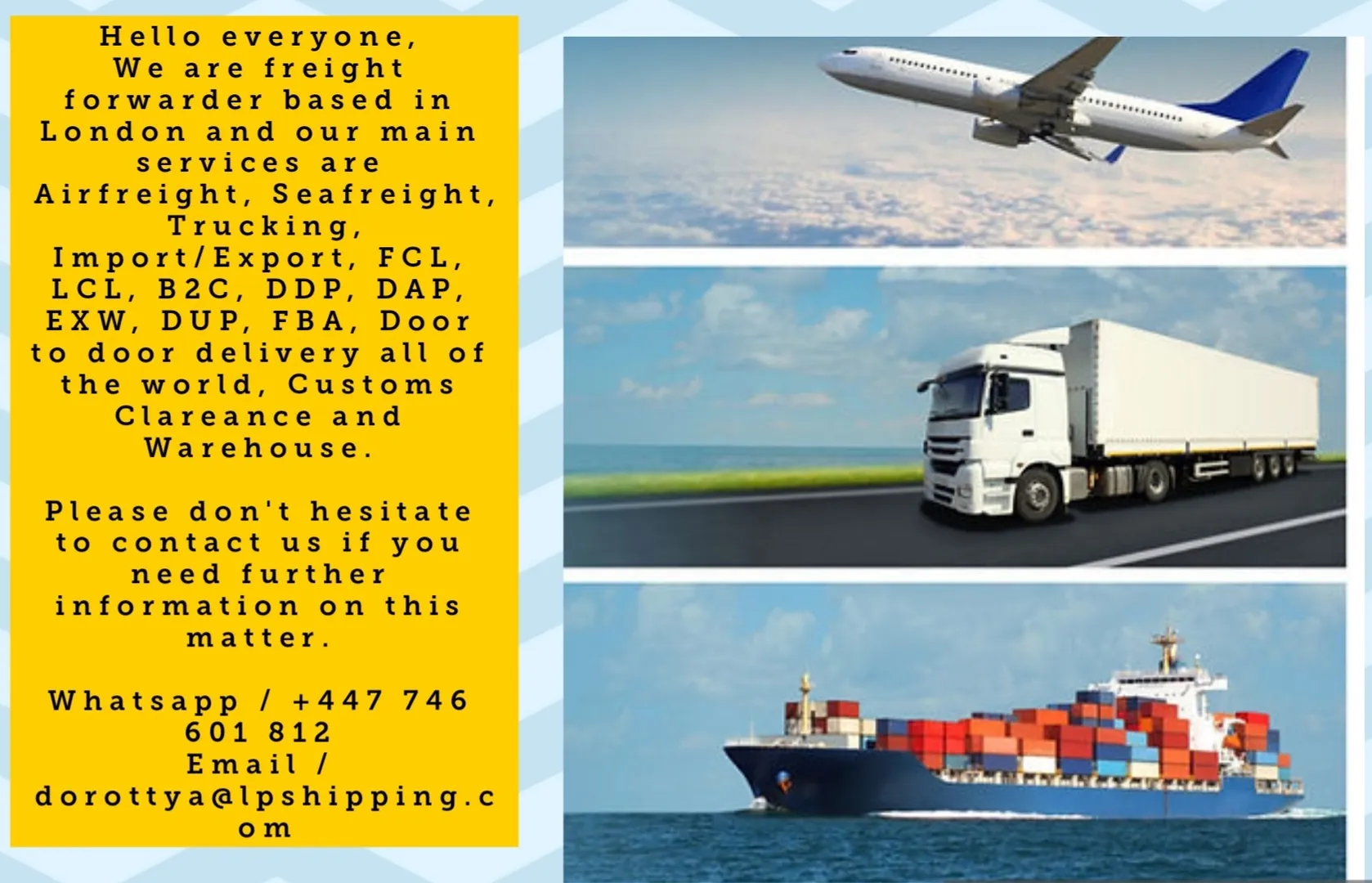 Hello everyone
Increase your business with us without border 
Mail: dorottya@lpshipping.com