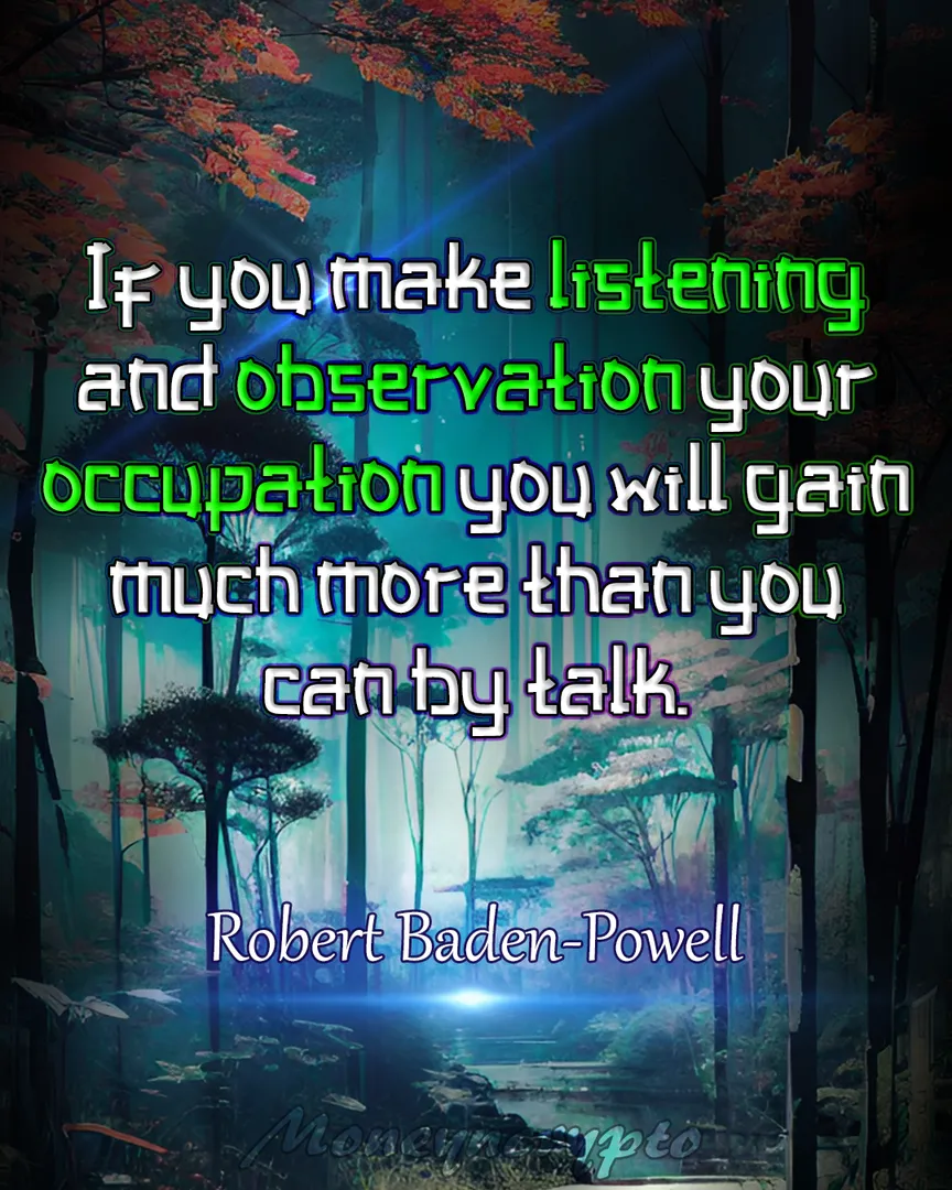 By dedicating yourself to listening and keen observation, you'll acquire wisdom beyond what mere words can offer. Remember, quiet observation holds great power for growth and understanding. Have an awesome day!