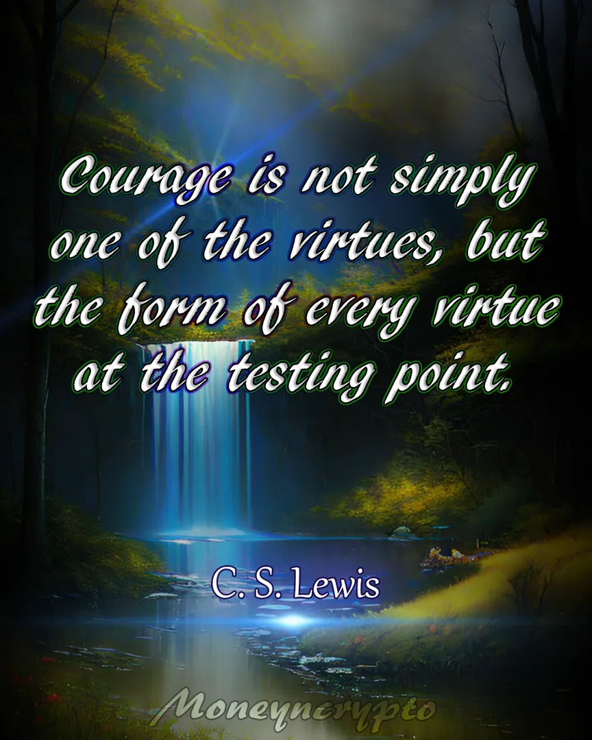 Courage isn't just a single good quality; it's the shape that all virtues take when they're put to the ultimate test. It's the foundation that strengthens every virtue when faced with challenges. Have a great day!